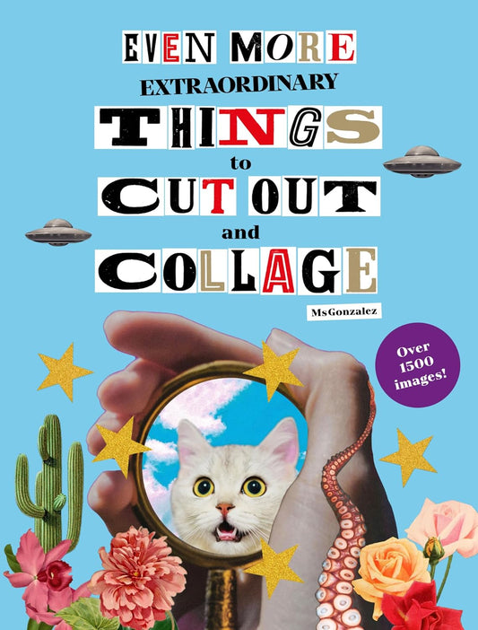 Even More Extraordinary Things to Cut Out and Collage
